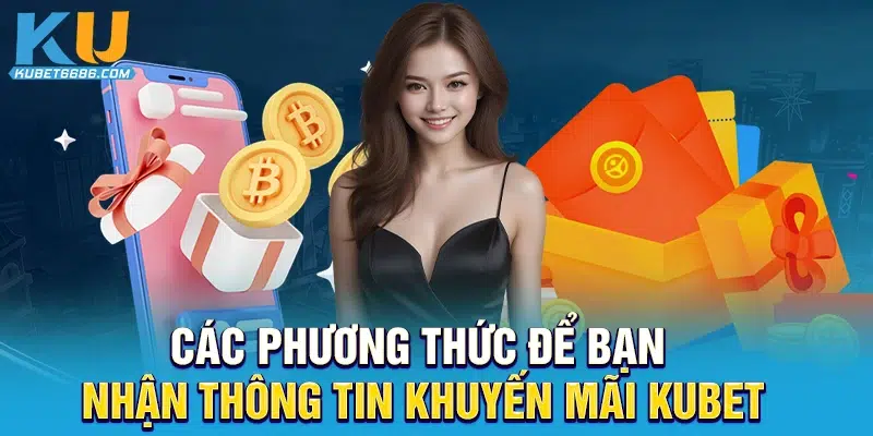 Các phương thức để bạn nhận thông tin khuyến mãi Kubet