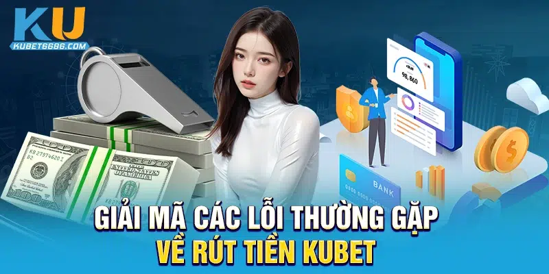 Giải mã các lỗi thường gặp về rút tiền Kubet