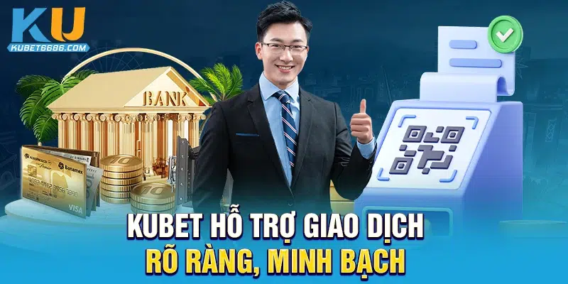 Kubet hỗ trợ giao dịch rõ ràng, minh bạch