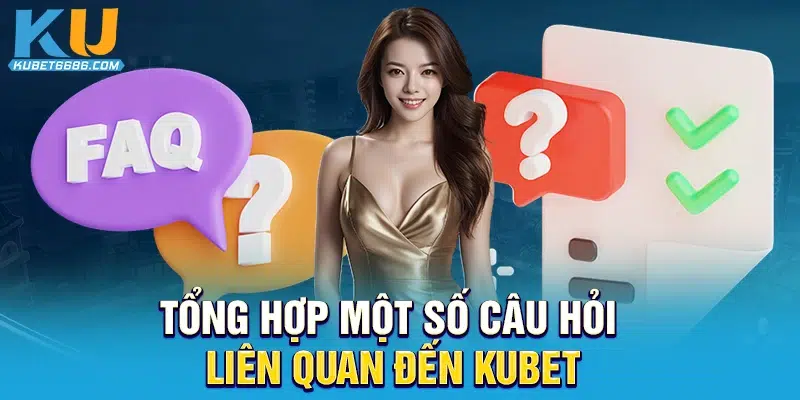 Tổng hợp một số câu hỏi liên quan đến Kubet