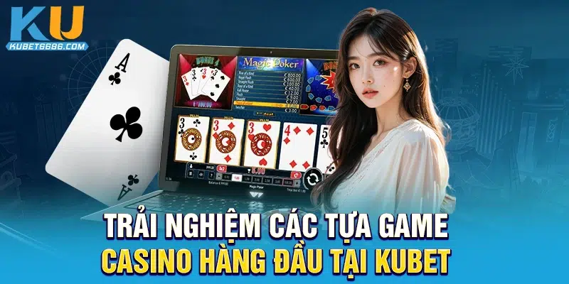 Trải nghiệm các tựa game casino hàng đầu tại Kubet